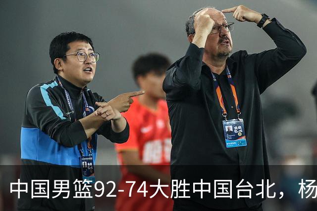 中国男篮92-74大胜中国台北，杨瀚森正负值-4，球员评分出炉：庞峥麟首秀9.7分，高诗岩2.4分垫底