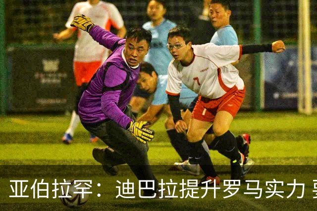亚伯拉罕：迪巴拉提升罗马实力 要竞争意甲冠军
