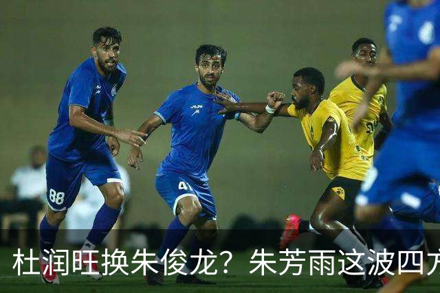 杜润旺换朱俊龙？朱芳雨这波四方大交易要是成了，CBA太疯狂