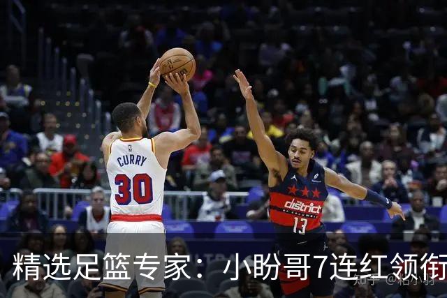 精选足篮专家：小盼哥7连红领衔解读周日足彩！